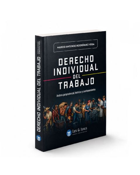 Derecho individual del trabajo- Análisis jurisprudencial, histórico y cuestionamientos, Marco A. Rodríguez Vega