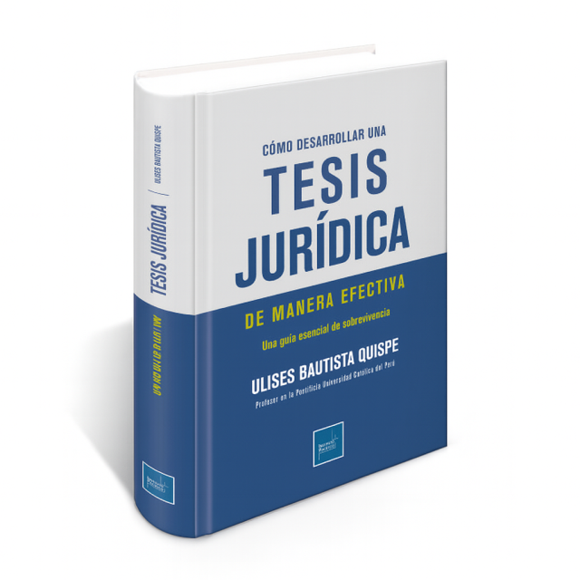 Cómo Desarrollar una Tesis Jurídica de Manera Efectiva - Una Guía Esencial de Sobrevivencia, Ulises Bautista Quispe Profesor en la Pontificia Universidad Católica del Perú, Instituto Pacífico
