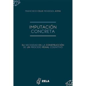 Libro Imputación Concreta, Su Necesidad en la Construcción de un Proceso Penal Cognitivo | Francisco Celis Mendoza Ayma