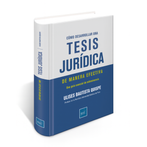 Cómo Desarrollar una Tesis Jurídica de Manera Efectiva - Una Guía Esencial de Sobrevivencia, Ulises Bautista Quispe Profesor en la Pontificia Universidad Católica del Perú, Instituto Pacífico
